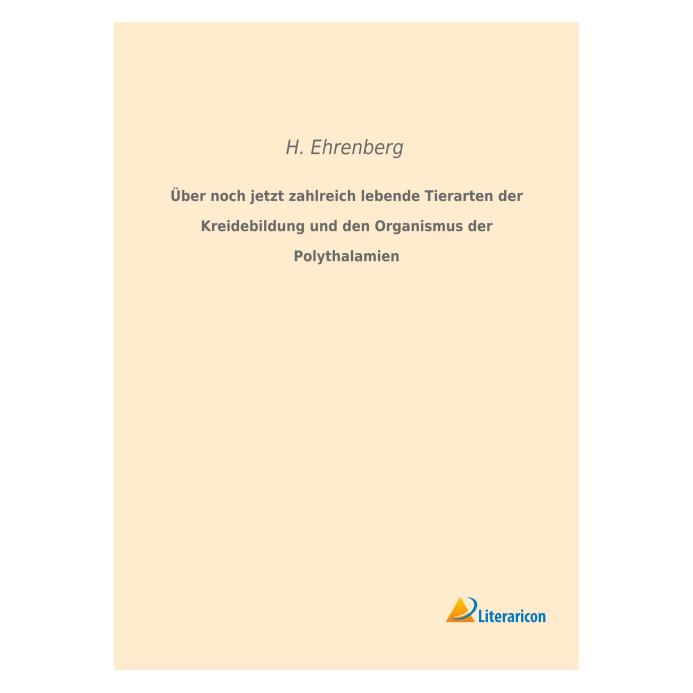 Literaricon Über noch jetzt zahlreich lebende Tierarten der Kreidebildung und den Organismus der Polythalamien (Deutsch, Softcover, H Ehrenberg) (55595176)