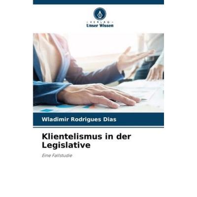 Klientelismus in der Legislative, Taschenbuch von Wladimir Rodrigues Dias, Verlag Unser Wissen, 978-620-6-21489-2