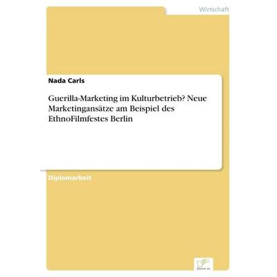 Guerilla-Marketing im Kulturbetrieb? Neue Marketingansätze am Beispiel des EthnoFilmfestes Berlin, Taschenbuch von Nada Carls, GRIN, 978-3-8386-9560-0