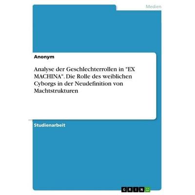 Analyse der Geschlechterrollen in 'EX MACHINA'. Die Rolle des weiblichen Cyborgs in der Neudefinition von Machtstrukturen, Taschenbuch von Anonymous,