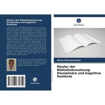 Muster der Bibliotheksnutzung: Disziplinäre und kognitive Kontexte, Taschenbuch von Anura Karunanayake, Verlag Unser Wissen, 978-620-7-63235-0