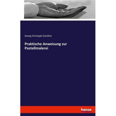 Praktische Anweisung zur Pastellmalerei, Taschenbuch von Georg Christoph Günther, Hansebooks, 978-3-7428-2633-6