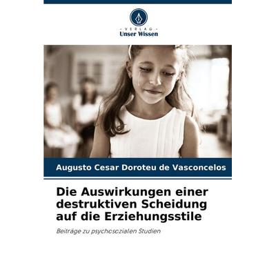 Die Auswirkungen einer destruktiven Scheidung auf die Erziehungsstile, Taschenbuch von Augusto Cesar Doroteu de Vasconcelos, Verlag Unser Wissen,