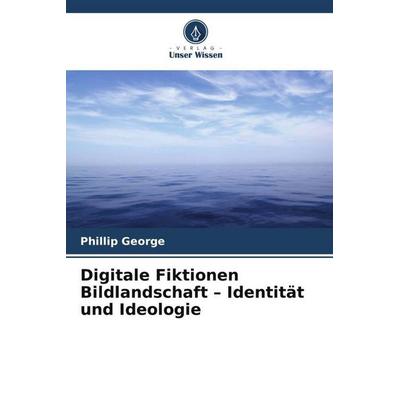 George, P: Digitale Fiktionen Bildlandschaft - Identität und, Taschenbuch von Phillip George, Verlag Unser Wissen, 978-620-8-82982-7