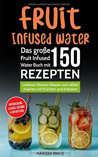 Marissa Rinck - Fruit Infused Water - Das große Fruit Infused Water Buch mit 150 Rezepten: Leckeres Vitamin Wasser zum selber machen mit Früchten und Kräutern - erfrischend, lecker, gesund & entgiftend - Preis vom 09.10.2026 07:28:09 h