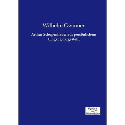 Arthur Schopenhauer aus persönlichem Umgang dargestellt, Taschenbuch von Wilhelm Gwinner, Verlag der Wissenschaften, 978-3-95700-552-6