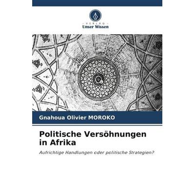 Politische Versöhnungen in Afrika, Taschenbuch von Gnahoua Olivier MOROKO, Verlag Unser Wissen, 978-620-5-75151-0