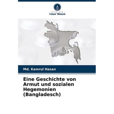 Eine Geschichte von Armut und sozialen Hegemonien (Bangladesch), Taschenbuch von Md. Kamrul Hasan, Verlag Unser Wissen, 978-620-6-96706-4