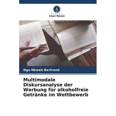 Multimodale Diskursanalyse der Werbung für alkoholfreie Getränke im Wettbewerb, Taschenbuch von Ngu Nkwah Bertrand, Verlag Unser Wissen,