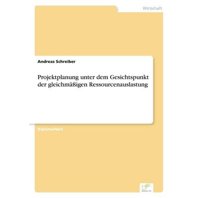 Projektplanung unter dem Gesichtspunkt der gleichmäßigen Ressourcenauslastung, Taschenbuch von Andreas Schreiber, GRIN, 978-3-8386-6273-2
