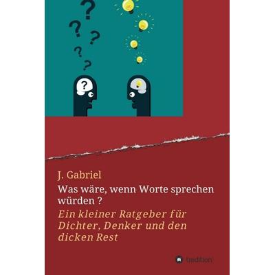 Was wäre, wenn Worte sprechen würden ?, Gebundene Ausgabe von J. Gabriel, Tredition, 978-3-7439-8252-9