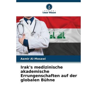 Irak's medizinische akademische Errungenschaften auf der globalen Bühne, Taschenbuch von Aamir Al-Mosawi, Verlag Unser Wissen, 978-620-9-06724-2
