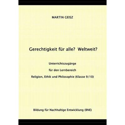 Gerechtigkeit für alle? Weltweit? Unterrichtszugänge für die Fächergruppe Religion, Ethik und Philosophie (Klasse 9/10), Taschenbuch von Martin Geisz,