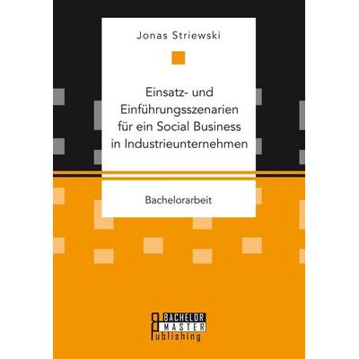 Einsatz- und Einführungsszenarien für ein Social Business in Industrieunternehmen, Taschenbuch von Jonas Striewski, Bachelor + Master Publishing,
