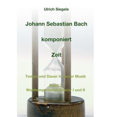 Johann Sebastian Bach komponiert Zeit, Taschenbuch von Ulrich Siegele, Tredition, 978-3-7439-0570-2