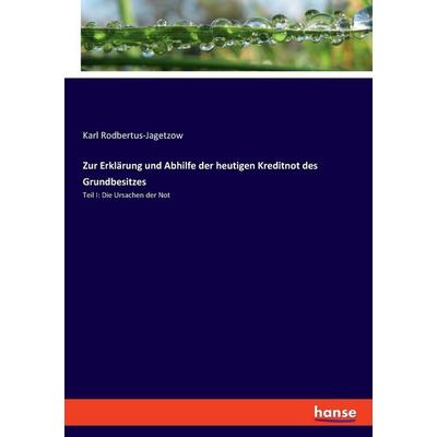 Zur Erklärung und Abhilfe der heutigen Kreditnot des Grundbesitzes, Taschenbuch von Karl Rodbertus-Jagetzow, Hansebooks, 978-3-348-09896-0