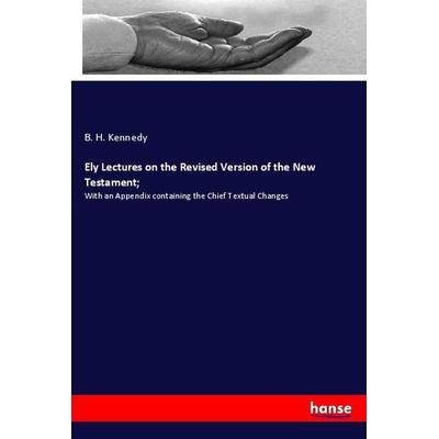 Ely Lectures on the Revised Version of the New Testament;, Taschenbuch von B. H. Kennedy, Hansebooks, 978-3-337-99588-1