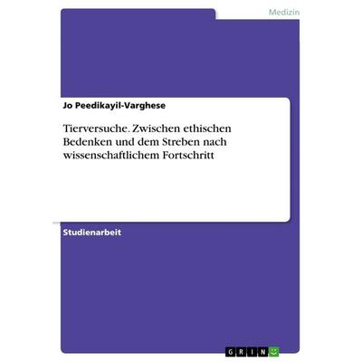 Tierversuche. Zwischen ethischen Bedenken und dem Streben nach wissenschaftlichem Fortschritt, Taschenbuch von Jo Peedikayil-Varghese, GRIN,