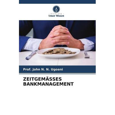 ZEITGEMÄSSES BANKMANAGEMENT, Taschenbuch von John N. N. Ugoani, Verlag Unser Wissen, 978-620-5-14025-3