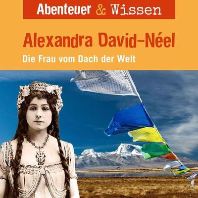 Abenteuer & Wissen, Alexandra David-Neel - Die Frau vom Dach der Welt - Ute Welteroth, Audio, 9783961024193