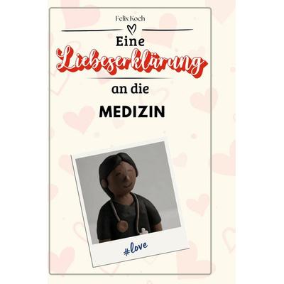 Eine Liebeserklärung an die Medizin, Gebundene Ausgabe von Felix Koch, BoD - Books on Demand, 978-3-7591-4349-5