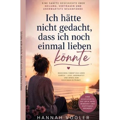 Ich hätte nicht gedacht, dass ich noch einmal lieben könnte, Taschenbuch von Hannah Vogler, Epubli, 978-3-565-43041-3
