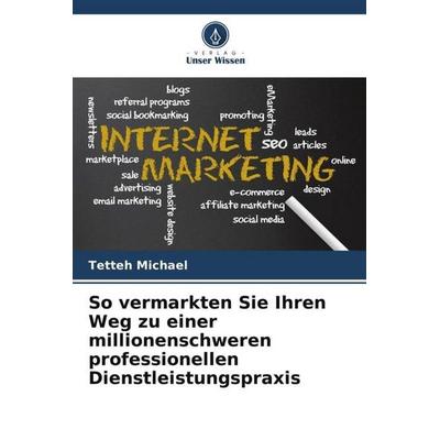 So vermarkten Sie Ihren Weg zu einer millionenschweren professionellen Dienstleistungspraxis, Taschenbuch von Tetteh Michael, Verlag Unser Wissen,