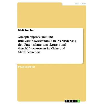 Akzeptanzprobleme und Innovationswiderstände bei Veränderung der Unternehmensstrukturen und Geschäftsprozessen in Klein- und Mittelbetrieben,