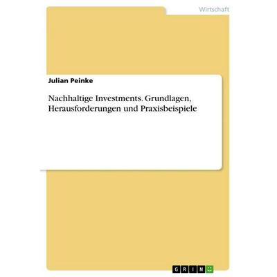 Nachhaltige Investments. Grundlagen, Herausforderungen und Praxisbeispiele, Taschenbuch von Julian Peinke, GRIN, 978-3-389-10026-4