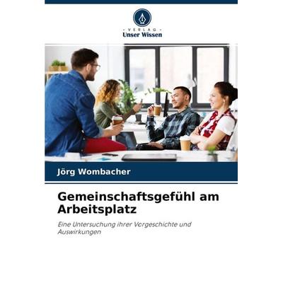 Gemeinschaftsgefühl am Arbeitsplatz, Taschenbuch von Jörg Wombacher, Verlag Unser Wissen, 978-620-3-39603-4