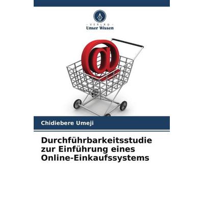 Durchführbarkeitsstudie zur Einführung eines Online-Einkaufssystems, Taschenbuch von Chidiebere Umeji, Verlag Unser Wissen, 978-620-5-46993-4