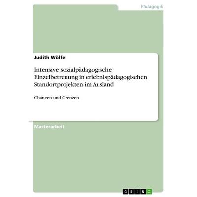 Intensive sozialpädagogische Einzelbetreuung in erlebnispädagogischen Standortprojekten im Ausland, Taschenbuch von Judith Wölfel, GRIN,