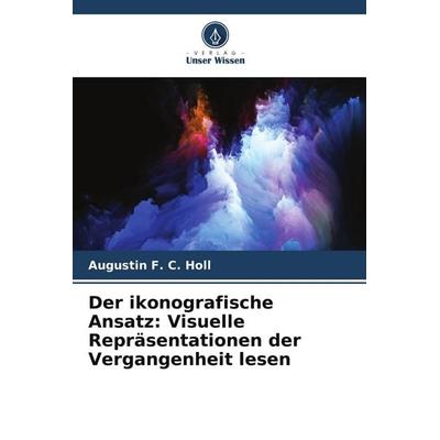 Der ikonografische Ansatz: Visuelle Repräsentationen der Vergangenheit lesen, Taschenbuch von Augustin F. C. Holl, Verlag Unser Wissen,