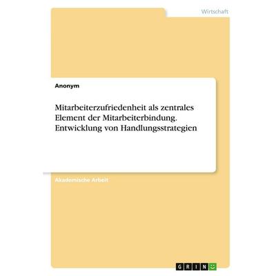 Mitarbeiterzufriedenheit als zentrales Element der Mitarbeiterbindung. Entwicklung von Handlungsstrategien, Taschenbuch von Anonymous, GRIN,