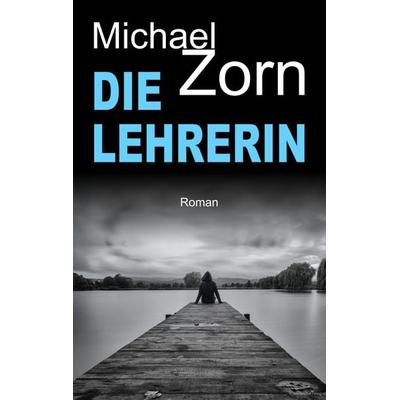 Die Lehrerin, Taschenbuch von Michael Zorn, BoD – Books on Demand, 978-3-7494-7051-8