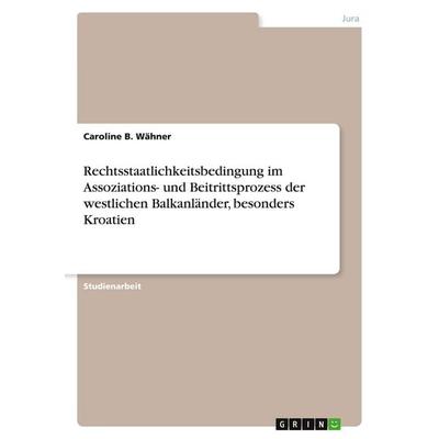 Rechtsstaatlichkeitsbedingung im Assoziations- und Beitrittsprozess der westlichen Balkanländer, besonders Kroatien, Taschenbuch von Caroline B.