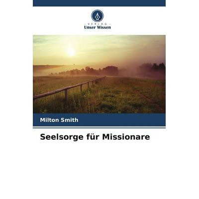 Seelsorge für Missionare, Taschenbuch von Milton Smith, Verlag Unser Wissen, 978-620-9-60498-0