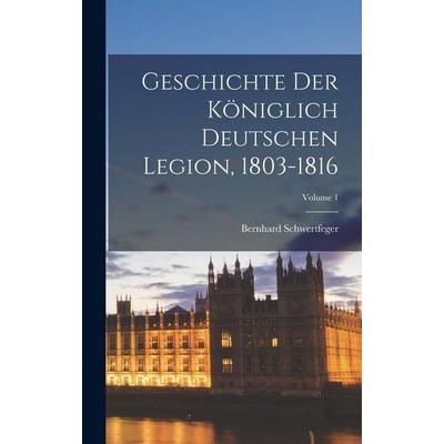 Geschichte Der Königlich Deutschen Legion, 1803-1816; Volume 1, Gebundene Ausgabe von Bernhard Schwertfeger, Legare Street Press, 978-1-01-648968-3
