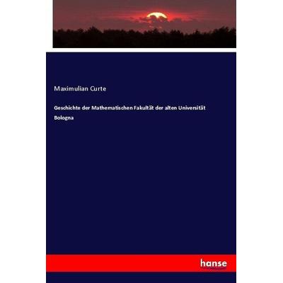 Geschichte der Mathematischen Fakultät der alten Universität Bologna, Taschenbuch von Maximulian Curte, Hansebooks, 978-3-7436-1499-4
