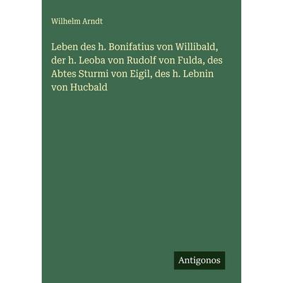 Leben des h. Bonifatius von Willibald, der h. Leoba von Rudolf von Fulda, des Abtes Sturmi von Eigil, des h. Lebnin von Hucbald, Gebundene Ausgabe von