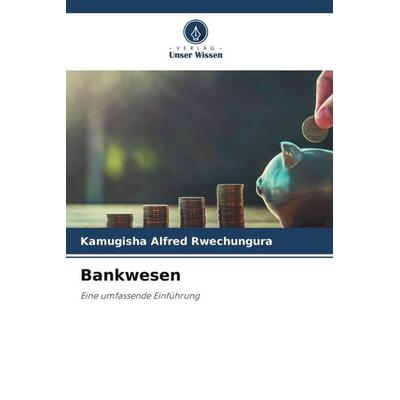 Bankwesen, Taschenbuch von Kamugisha Alfred Rwechungura, Verlag Unser Wissen, 978-620-6-47619-1