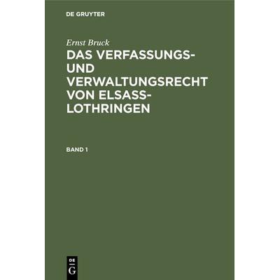 Ernst Bruck: Das Verfassungs- und Verwaltungsrecht von Elsass-Lothringen / Ernst Bruck: Das Verfassungs- und Verwaltungsrecht von Elsass-Lothringen.