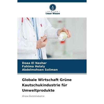 Globale Wirtschaft Grüne Kautschukindustrie für Umweltprodukte, Taschenbuch von Doaa El Nashar,Fahima Helaly,Abdelmohsen Soliman, Verlag Unser Wissen,