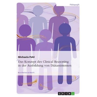 Das Konzept des Clinical Reasoning in der Ausbildung von Diätassistenten, Taschenbuch von Michaela Pohl, GRIN, 978-3-656-29326-2