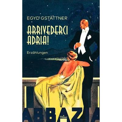 Arrivederci Adria!, Gebundene Ausgabe von Egyd Gstättner, Wieser Verlag, 978-3-99029-685-1