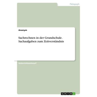 Sachrechnen in der Grundschule. Sachaufgaben zum Zeitverständnis, Taschenbuch von Anonymous, GRIN, 978-3-346-42665-9