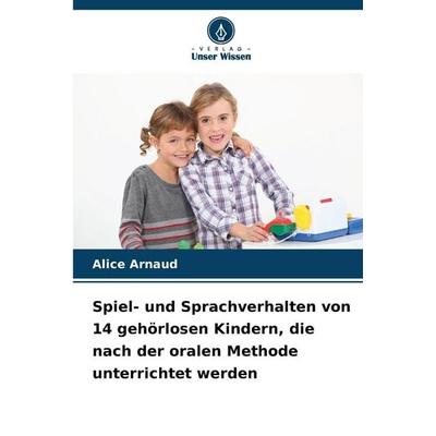 Spiel- und Sprachverhalten von 14 gehörlosen Kindern, die nach der oralen Methode unterrichtet werden, Taschenbuch von Alice Arnaud, Verlag Unser