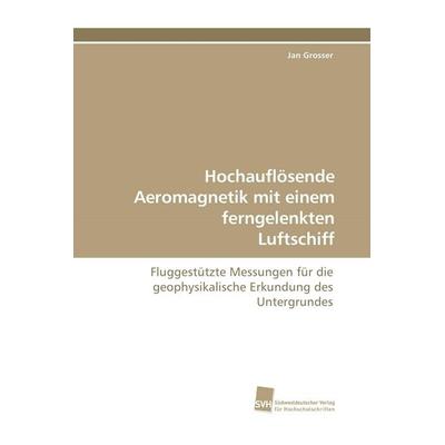 Hochauflösende Aeromagnetik mit einem ferngelenkten Luftschiff, Taschenbuch von Jan Grosser, Südwestdeutscher Verlag für Hochschulschriften,