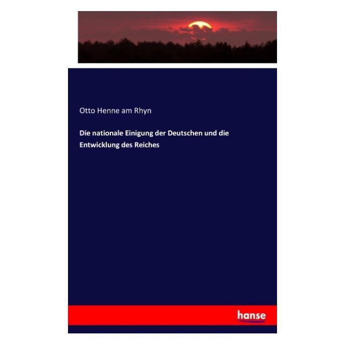 Hansebooks Die nationale Einigung der Deutschen und die Entwicklung des Reiches (Deutsch, Otto Henne Am Rhyn, 2016) (55617033)