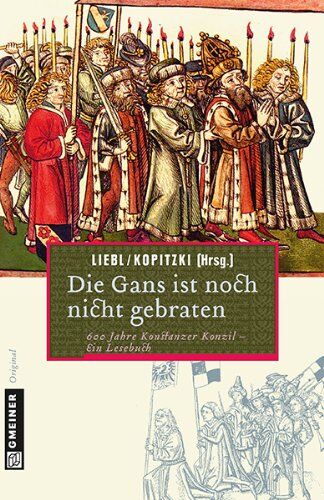 W. Liebl - Die Gans ist noch nicht gebraten: Ein Lesebuch zum Konstanzer Konzil: 600 Jahre Konstanzer Konzil-ein Lesebuch - Preis vom 30.09.2026 09:01:18 h